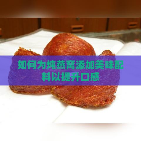 如何为炖燕窝添加美味配料以提升口感