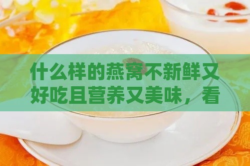 什么样的燕窝不新鲜又好吃且营养又美味，看起来依旧品质上乘