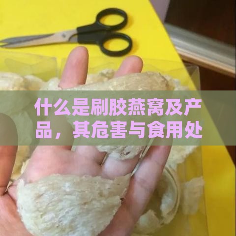 什么是刷胶燕窝及产品，其危害与食用处理方法