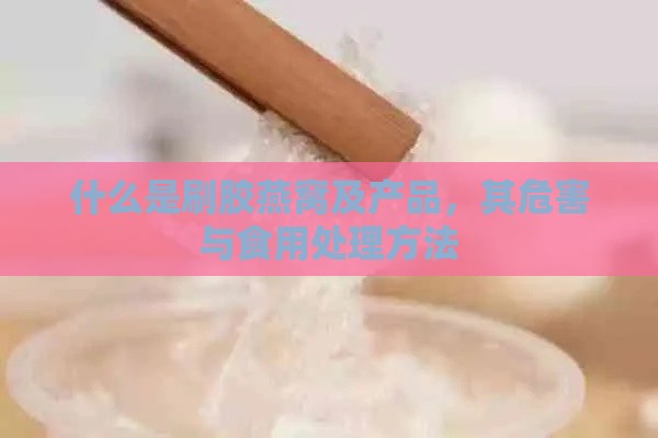 什么是刷胶燕窝及产品，其危害与食用处理方法