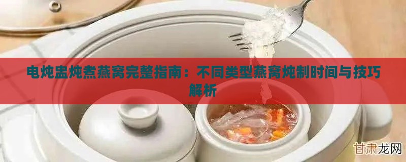 电炖盅炖煮燕窝完整指南：不同类型燕窝炖制时间与技巧解析