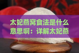 太妃燕窝食法是什么意思啊：详解太妃燕窝的正确吃法与制作步骤