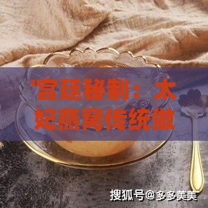 '宫廷秘制：太妃燕窝传统做法详解'