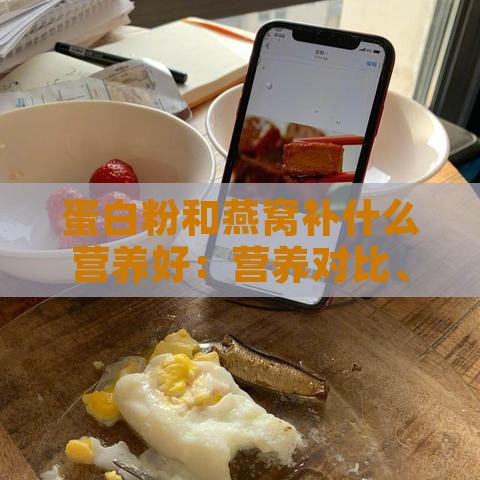 蛋白粉和燕窝补什么营养好：营养对比、能否同食及增强免疫力的选择