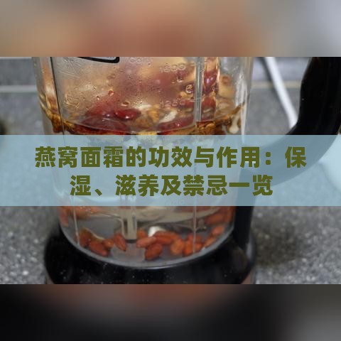 燕窝面霜的功效与作用：保湿、滋养及禁忌一览