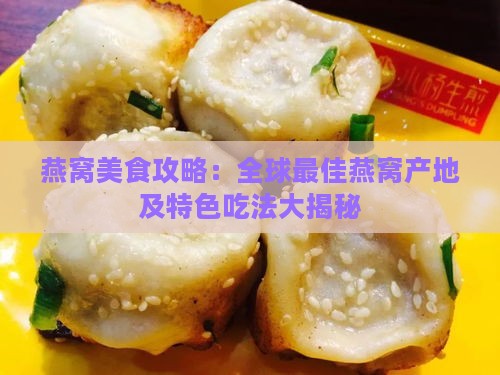 燕窝美食攻略：全球更佳燕窝产地及特色吃法大揭秘