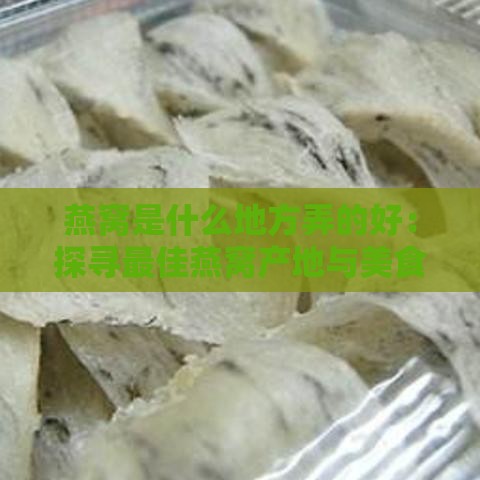 燕窝是什么地方弄的好：探寻更佳燕窝产地与美食体验