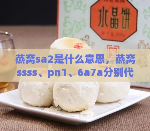 燕窝sa2是什么意思，燕窝ssss、pn1、6a7a分别代表什么含义