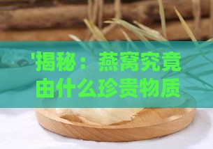 '揭秘：燕窝究竟由什么珍贵物质构成'