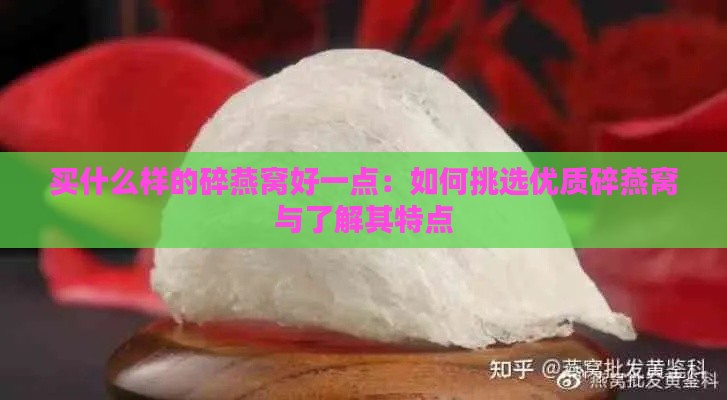 买什么样的碎燕窝好一点：如何挑选优质碎燕窝与了解其特点