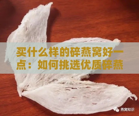 买什么样的碎燕窝好一点：如何挑选优质碎燕窝与了解其特点