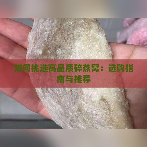 如何挑选高品质碎燕窝：选购指南与推荐