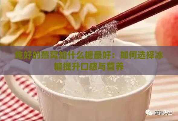 炖好的燕窝加什么糖更好：如何选择冰糖提升口感与营养