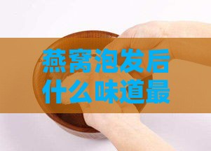 燕窝泡发后什么味道更好吃及是否有特殊味道？