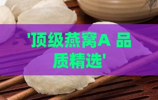 '顶级燕窝A 品质精选'