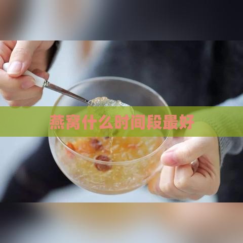 燕窝什么时间段更好