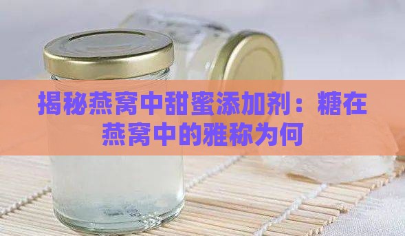 揭秘燕窝中甜蜜添加剂：糖在燕窝中的雅称为何