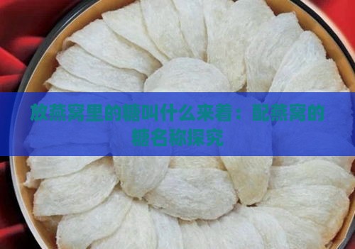 放燕窝里的糖叫什么来着：配燕窝的糖名称探究