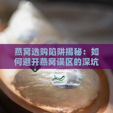 燕窝选购陷阱揭秘：如何避开燕窝误区的深坑