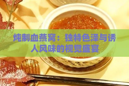 炖制血燕窝：独特色泽与诱人风味的视觉盛宴