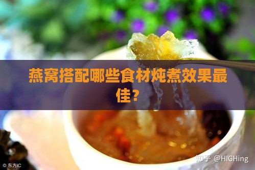 燕窝搭配哪些食材炖煮效果更佳？