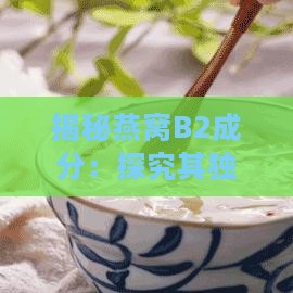 揭秘燕窝B2成分：探究其独特功效与营养价值