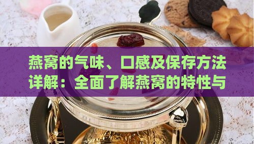 燕窝的气味、口感及保存方法详解：全面了解燕窝的特性与食用指南