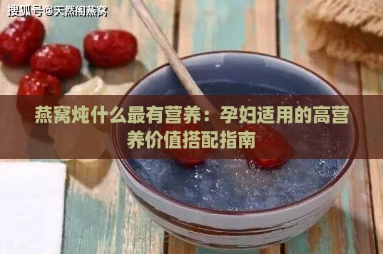 燕窝炖什么最有营养：孕妇适用的高营养价值搭配指南