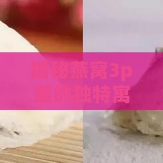 揭秘燕窝3p盏的独特寓意与食用方法