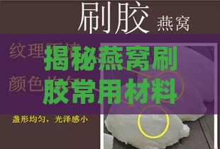 揭秘燕窝刷胶常用材料及其鉴别技巧：全面解析燕窝刷胶成分与真伪辨别方法