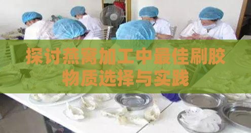 探讨燕窝加工中更佳刷胶物质选择与实践