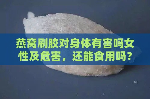 燕窝刷胶对身体有害吗女性及危害，还能食用吗？