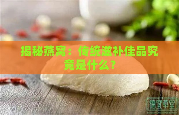 揭秘燕窝：传统滋补佳品究竟是什么？