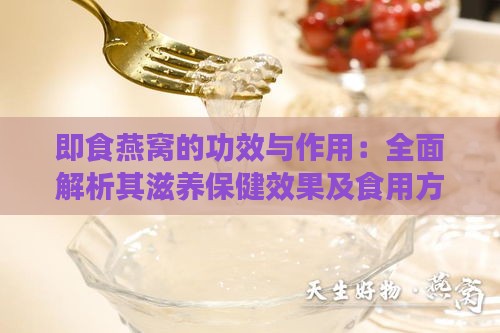 即食燕窝的功效与作用：全面解析其滋养保健效果及食用方法