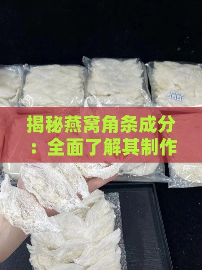 揭秘燕窝角条成分：全面了解其制作原料与工艺