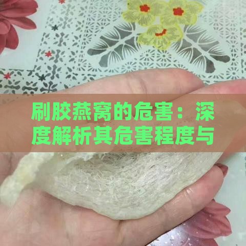 刷胶燕窝的危害：深度解析其危害程度与具体影响