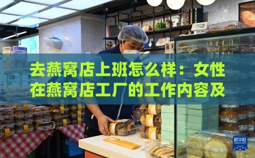 去燕窝店上班怎么样：女性在燕窝店工厂的工作内容及优劣分析