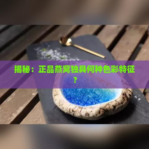 揭秘：正品燕窝独具何种色彩特征？