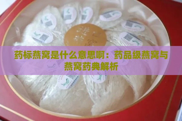 药标燕窝是什么意思啊：药品级燕窝与燕窝药典解析