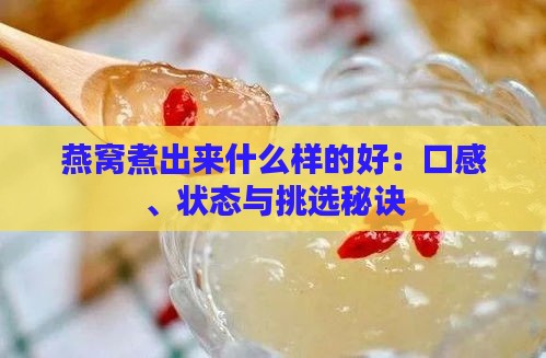 燕窝煮出来什么样的好：口感、状态与挑选秘诀