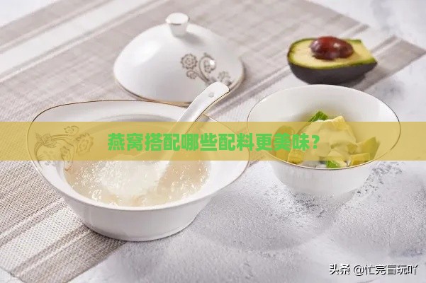 燕窝搭配哪些配料更美味？