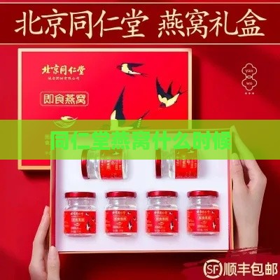 同仁堂燕窝什么时候