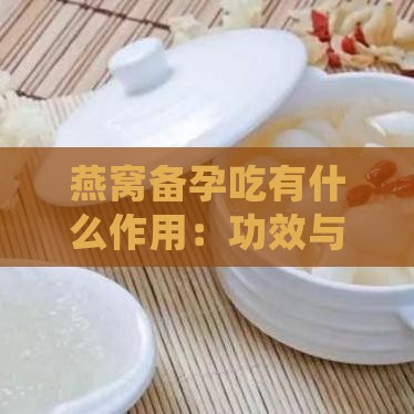 燕窝备孕吃有什么作用：功效与好处解析