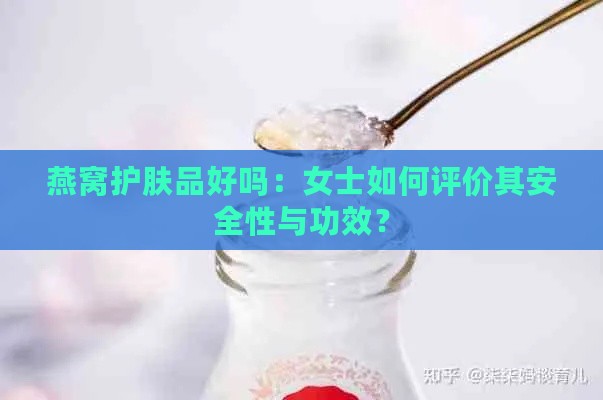 燕窝护肤品好吗：女士如何评价其安全性与功效？