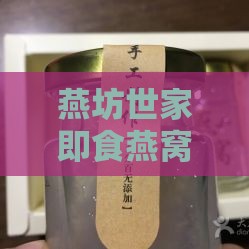 燕坊世家即食燕窝饮品：对比燕居坊、燕窝世家、燕南世家燕窝品质