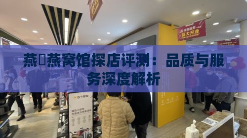 燕硰燕窝馆探店评测：品质与服务深度解析