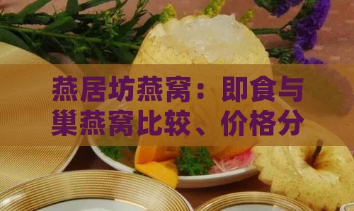 燕居坊燕窝：即食与巢燕窝比较、价格分析及百科详解