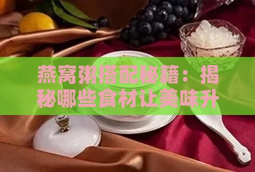 燕窝粥搭配秘籍：揭秘哪些食材让美味升级