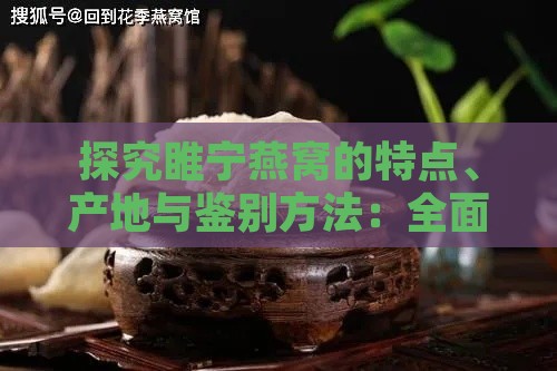 探究睢宁燕窝的特点、产地与鉴别方法：全面了解这一地道美食的魅力