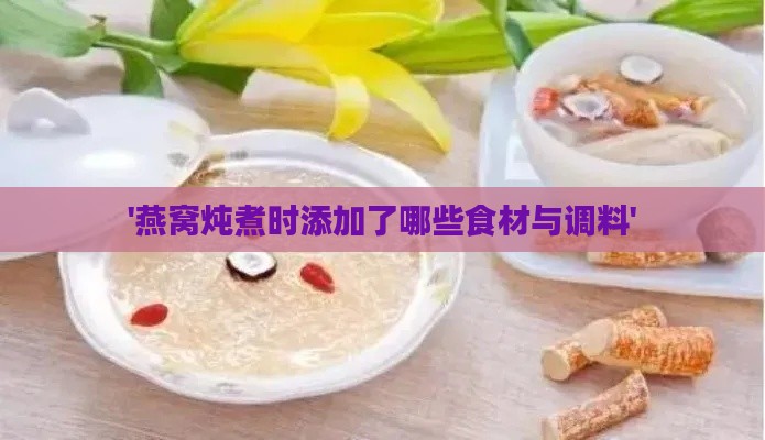 '燕窝炖煮时添加了哪些食材与调料'